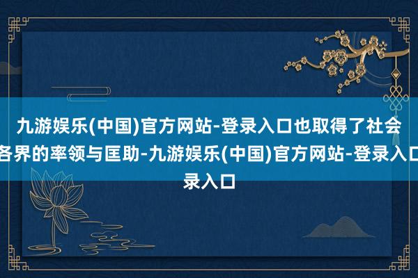 九游娱乐(中国)官方网站-登录入口也取得了社会各界的率领与匡助-九游娱乐(中国)官方网站-登录入口