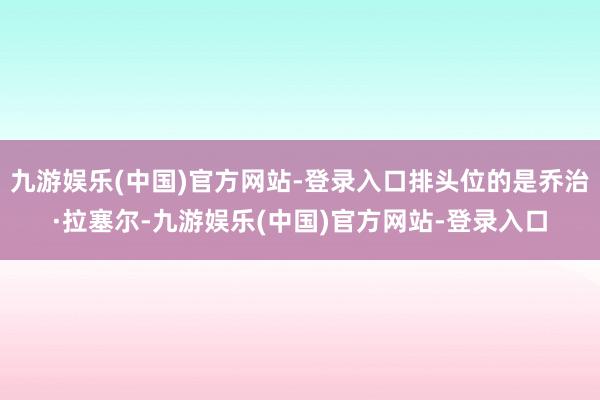 九游娱乐(中国)官方网站-登录入口排头位的是乔治·拉塞尔-九游娱乐(中国)官方网站-登录入口