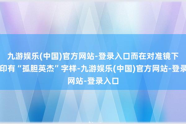 九游娱乐(中国)官方网站-登录入口而在对准镜下方则印有“孤胆英杰”字样-九游娱乐(中国)官方网站-登录入口