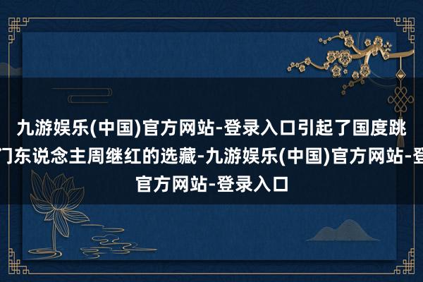 九游娱乐(中国)官方网站-登录入口引起了国度跳水队掌门东说念主周继红的选藏-九游娱乐(中国)官方网站-登录入口