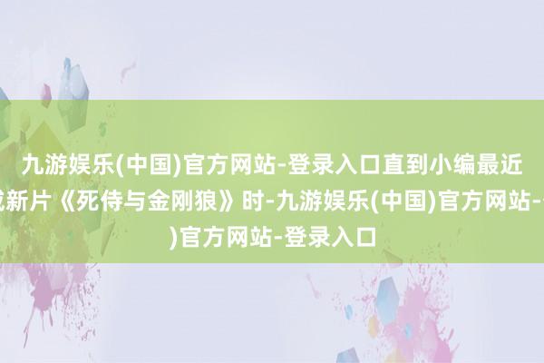 九游娱乐(中国)官方网站-登录入口直到小编最近在看漫威新片《死侍与金刚狼》时-九游娱乐(中国)官方网站-登录入口