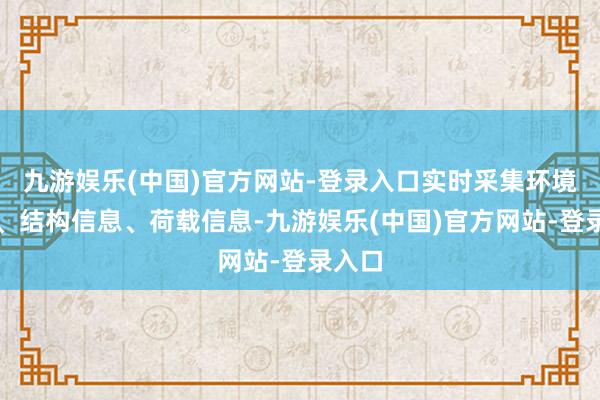 九游娱乐(中国)官方网站-登录入口实时采集环境信息、结构信息、荷载信息-九游娱乐(中国)官方网站-登录入口