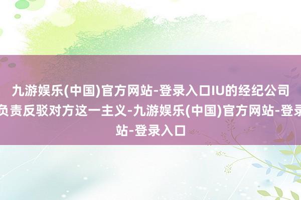 九游娱乐(中国)官方网站-登录入口IU的经纪公司今天负责反驳对方这一主义-九游娱乐(中国)官方网站-登录入口