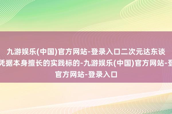 九游娱乐(中国)官方网站-登录入口二次元达东谈主们可凭据本身擅长的实践标的-九游娱乐(中国)官方网站-登录入口