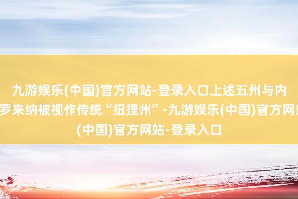 九游娱乐(中国)官方网站-登录入口上述五州与内华达和北卡罗来纳被视作传统“扭捏州”-九游娱乐(中国)官方网站-登录入口