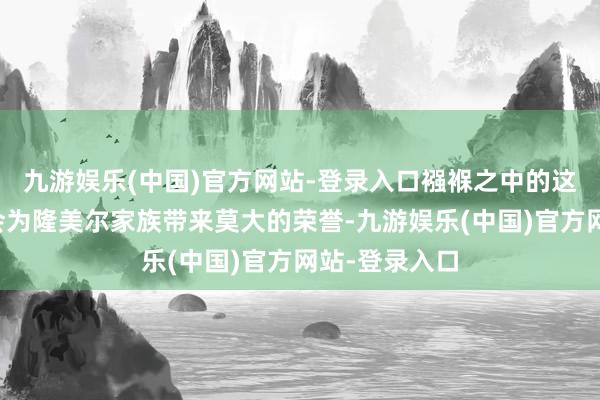 九游娱乐(中国)官方网站-登录入口襁褓之中的这个婴儿将来会为隆美尔家族带来莫大的荣誉-九游娱乐(中国)官方网站-登录入口