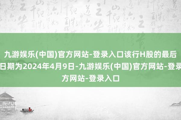 九游娱乐(中国)官方网站-登录入口该行H股的最后交易日期为2024年4月9日-九游娱乐(中国)官方网站-登录入口