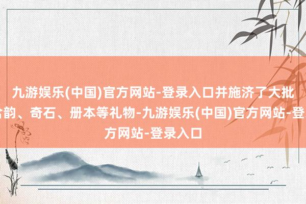 九游娱乐(中国)官方网站-登录入口并施济了大批的张含韵、奇石、册本等礼物-九游娱乐(中国)官方网站-登录入口