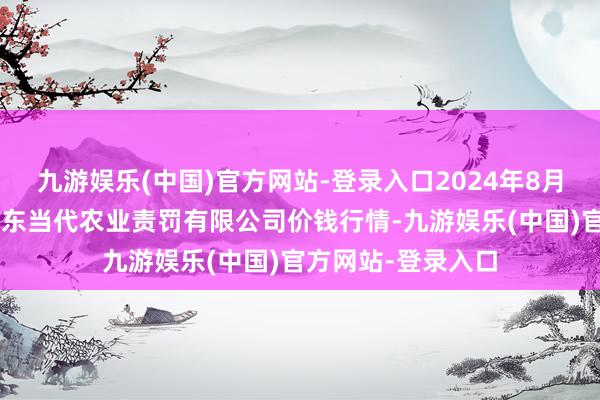 九游娱乐(中国)官方网站-登录入口2024年8月8日邯郸诞生区滏东当代农业责罚有限公司价钱行情-九游娱乐(中国)官方网站-登录入口