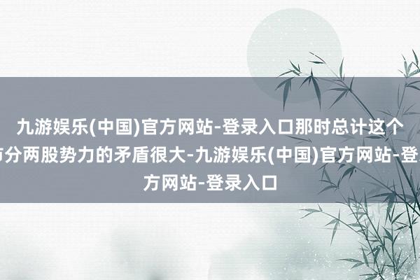 九游娱乐(中国)官方网站-登录入口那时总计这个词城市分两股势力的矛盾很大-九游娱乐(中国)官方网站-登录入口