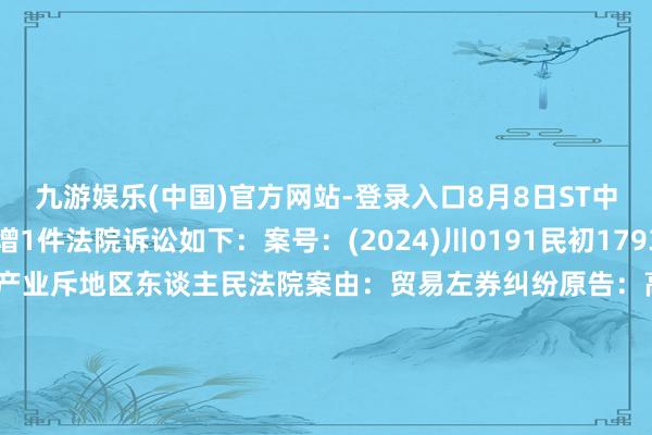 九游娱乐(中国)官方网站-登录入口8月8日ST中装（002822）新增1件法院诉讼如下：案号：(2024)川0191民初17931号法院：成齐高新工夫产业斥地区东谈主民法院案由：贸易左券纠纷原告：高新区中庸明胜建材倡导部被告：余某某、周某某、四川顺源泰商贸有限公司、深圳市中装斥地集团股份有限公司、招商局集团有限公司案件类型：民事立案日历：2024年8月8日　　数据开首：企查查		  					  