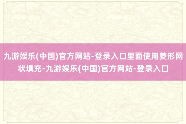 九游娱乐(中国)官方网站-登录入口里面使用菱形网状填充-九游娱乐(中国)官方网站-登录入口