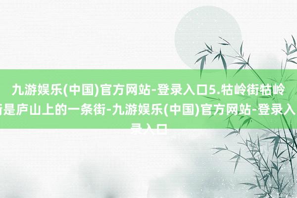 九游娱乐(中国)官方网站-登录入口5.牯岭街牯岭街是庐山上的一条街-九游娱乐(中国)官方网站-登录入口