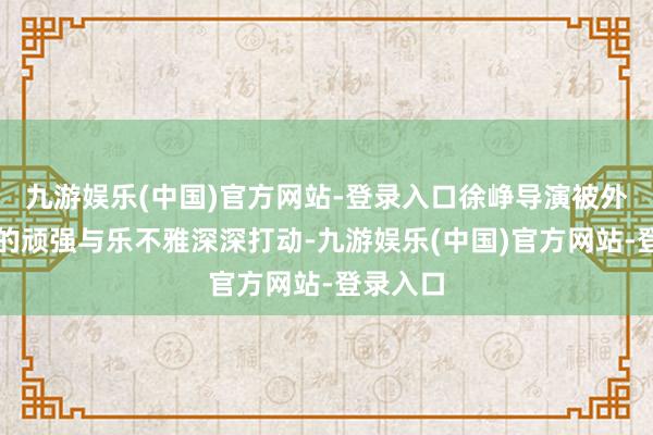 九游娱乐(中国)官方网站-登录入口徐峥导演被外卖员们的顽强与乐不雅深深打动-九游娱乐(中国)官方网站-登录入口