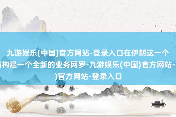 九游娱乐(中国)官方网站-登录入口在伊朗这一个全新商场构建一个全新的业务网罗-九游娱乐(中国)官方网站-登录入口