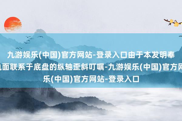 九游娱乐(中国)官方网站-登录入口由于本发明奉行例中的撑执面联系于底盘的纵轴歪斜叮嘱-九游娱乐(中国)官方网站-登录入口