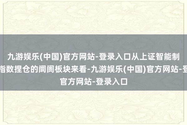 九游娱乐(中国)官方网站-登录入口从上证智能制造主题指数捏仓的阛阓板块来看-九游娱乐(中国)官方网站-登录入口