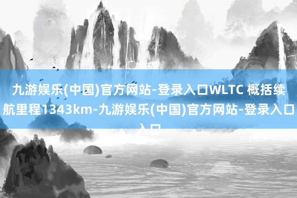 九游娱乐(中国)官方网站-登录入口WLTC 概括续航里程1343km-九游娱乐(中国)官方网站-登录入口