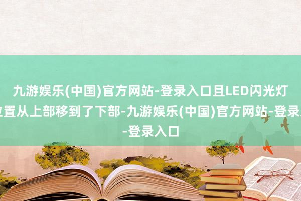 九游娱乐(中国)官方网站-登录入口且LED闪光灯的位置从上部移到了下部-九游娱乐(中国)官方网站-登录入口