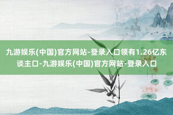 九游娱乐(中国)官方网站-登录入口领有1.26亿东谈主口-九游娱乐(中国)官方网站-登录入口