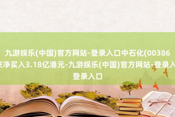 九游娱乐(中国)官方网站-登录入口中石化(00386)获净买入3.18亿港元-九游娱乐(中国)官方网站-登录入口