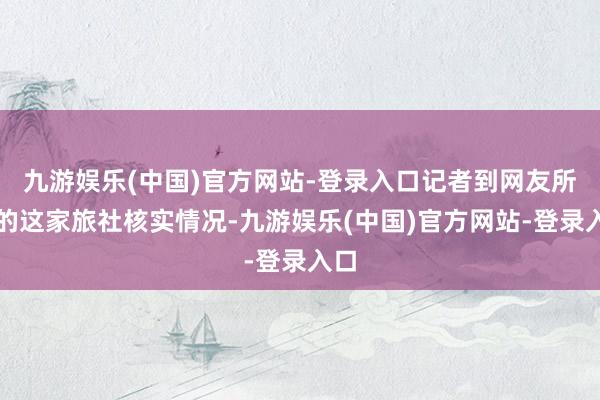 九游娱乐(中国)官方网站-登录入口记者到网友所说的这家旅社核实情况-九游娱乐(中国)官方网站-登录入口