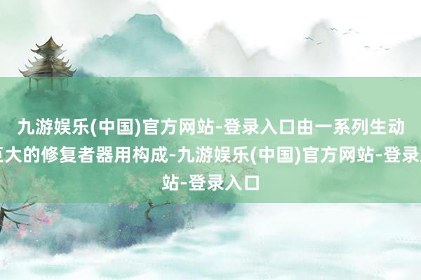 九游娱乐(中国)官方网站-登录入口由一系列生动而巨大的修复者器用构成-九游娱乐(中国)官方网站-登录入口