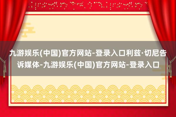 九游娱乐(中国)官方网站-登录入口　　利兹·切尼告诉媒体-九游娱乐(中国)官方网站-登录入口