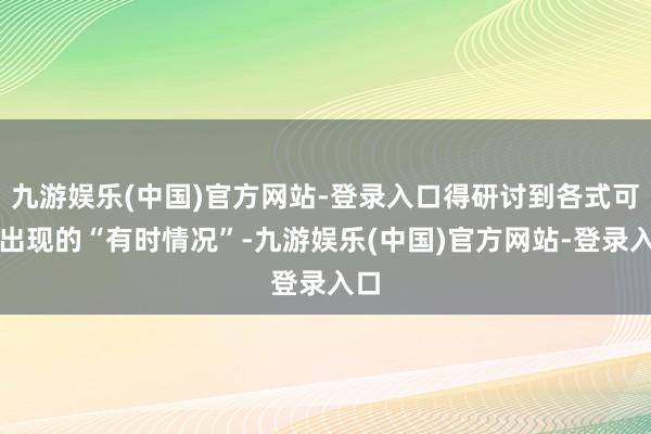 九游娱乐(中国)官方网站-登录入口得研讨到各式可能出现的“有时情况”-九游娱乐(中国)官方网站-登录入口