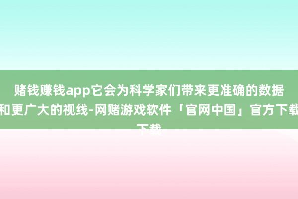 赌钱赚钱app它会为科学家们带来更准确的数据和更广大的视线-网赌游戏软件「官网中国」官方下载