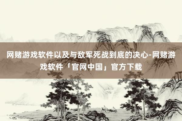 网赌游戏软件以及与敌军死战到底的决心-网赌游戏软件「官网中国」官方下载