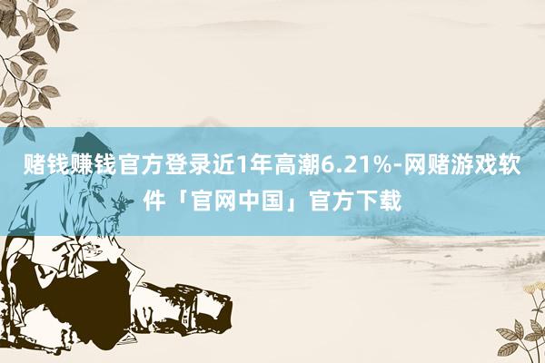 赌钱赚钱官方登录近1年高潮6.21%-网赌游戏软件「官网中国」官方下载