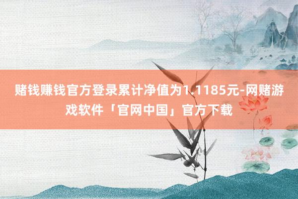 赌钱赚钱官方登录累计净值为1.1185元-网赌游戏软件「官网中国」官方下载